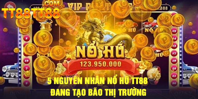 5 nguyên nhân nổ hũ TT88 đang tạo bão thị trường