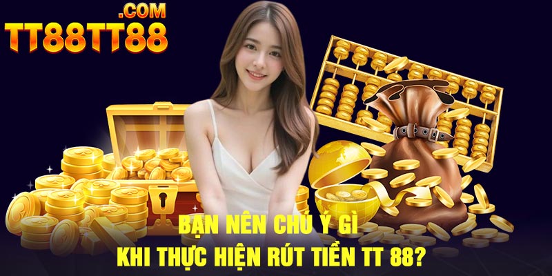 Bạn nên chú ý gì khi thực hiện rút tiền TT 88?