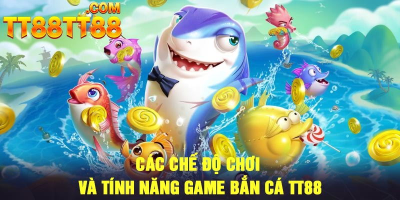 Các chế độ chơi và tính năng game bắn cá TT88