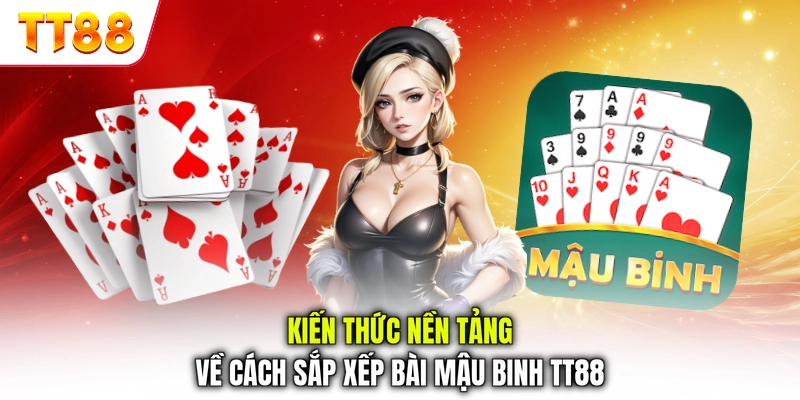 Kiến thức nền tảng về cách sắp xếp bài Mậu Binh TT88